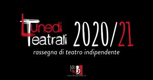 Lunedì Teatrali stagione 2020/2021 - Rassegna di teatro indipendente ad ingresso gratuito